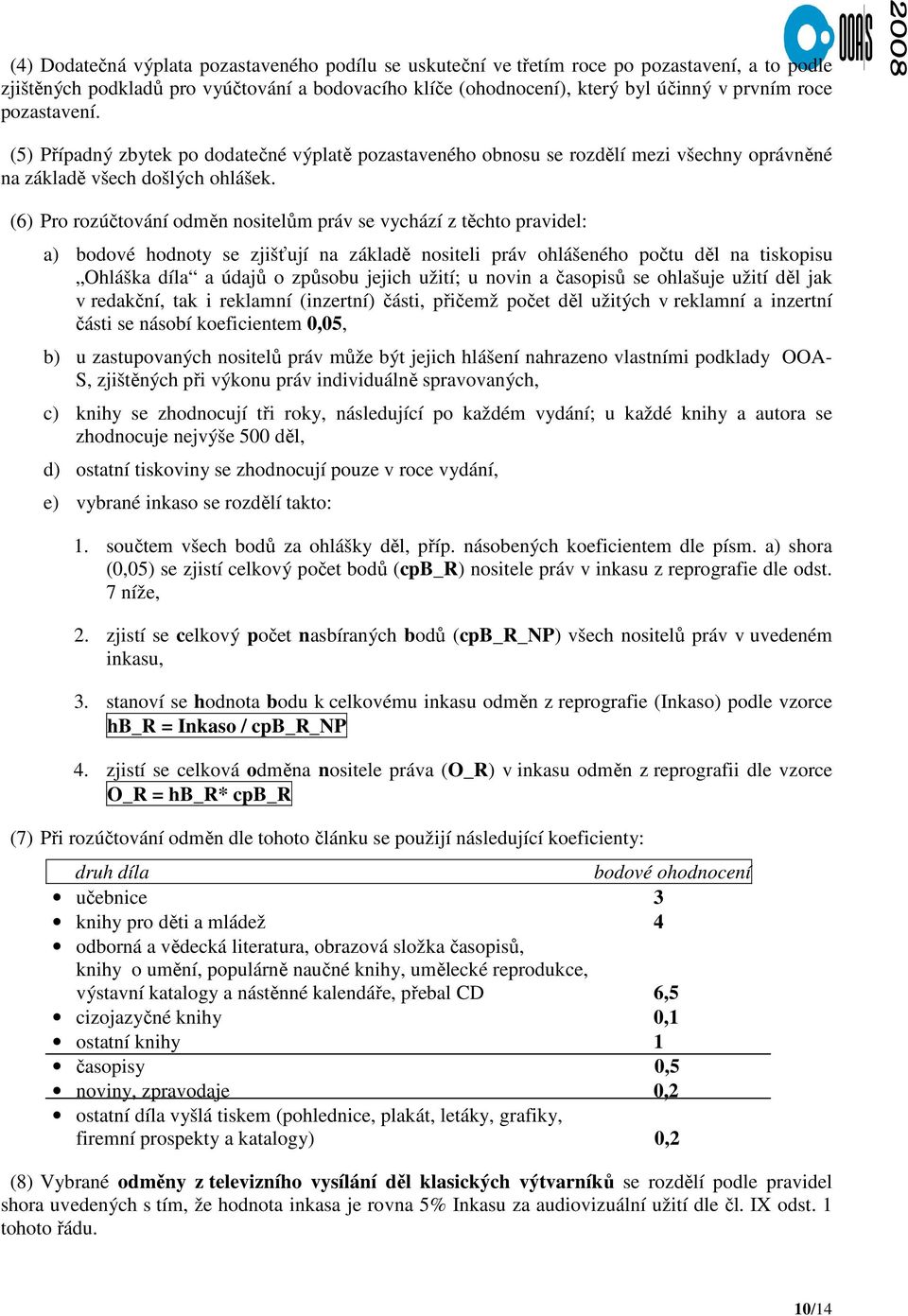 (6) Pro rozúčtování odměn nositelům práv se vychází z těchto pravidel: a) bodové hodnoty se zjišťují na základě nositeli práv ohlášeného počtu děl na tiskopisu Ohláška díla a údajů o způsobu jejich