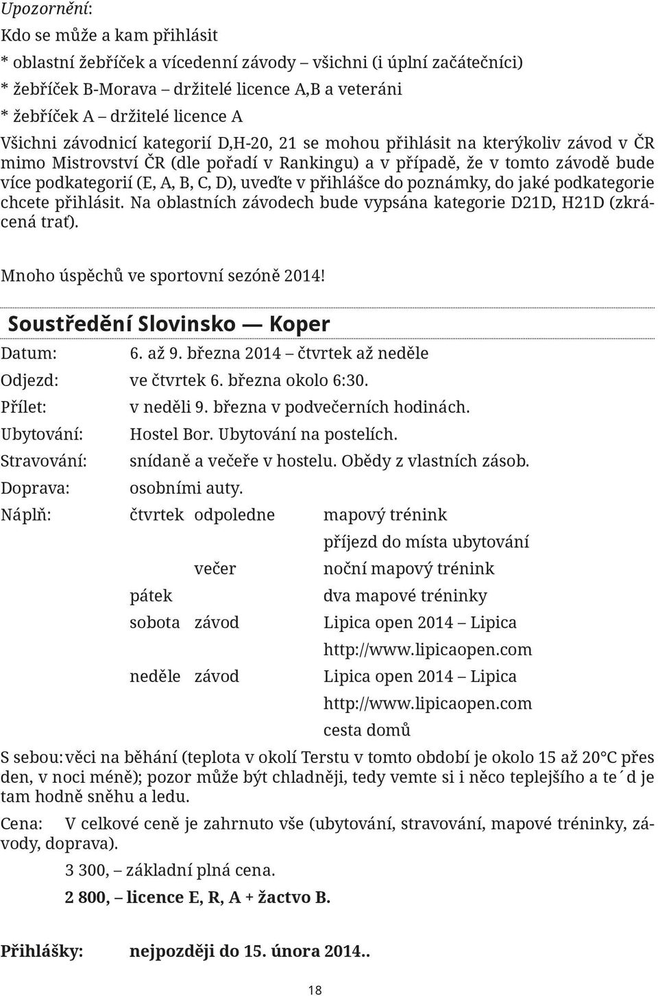 uveďte v přihlášce do poznámky, do jaké podkategorie chcete přihlásit. Na oblastních závodech bude vypsána kategorie D21D, H21D (zkrácená trať). Mnoho úspěchů ve sportovní sezóně 2014!