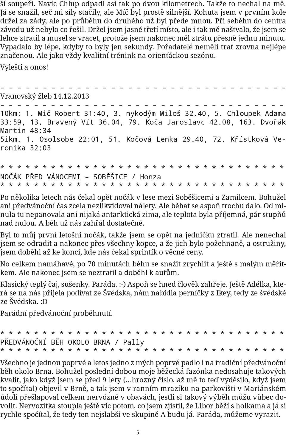 Držel jsem jasné třetí místo, ale i tak mě naštvalo, že jsem se lehce ztratil a musel se vracet, protože jsem nakonec měl ztrátu přesně jednu minutu. Vypadalo by lépe, kdyby to byly jen sekundy.