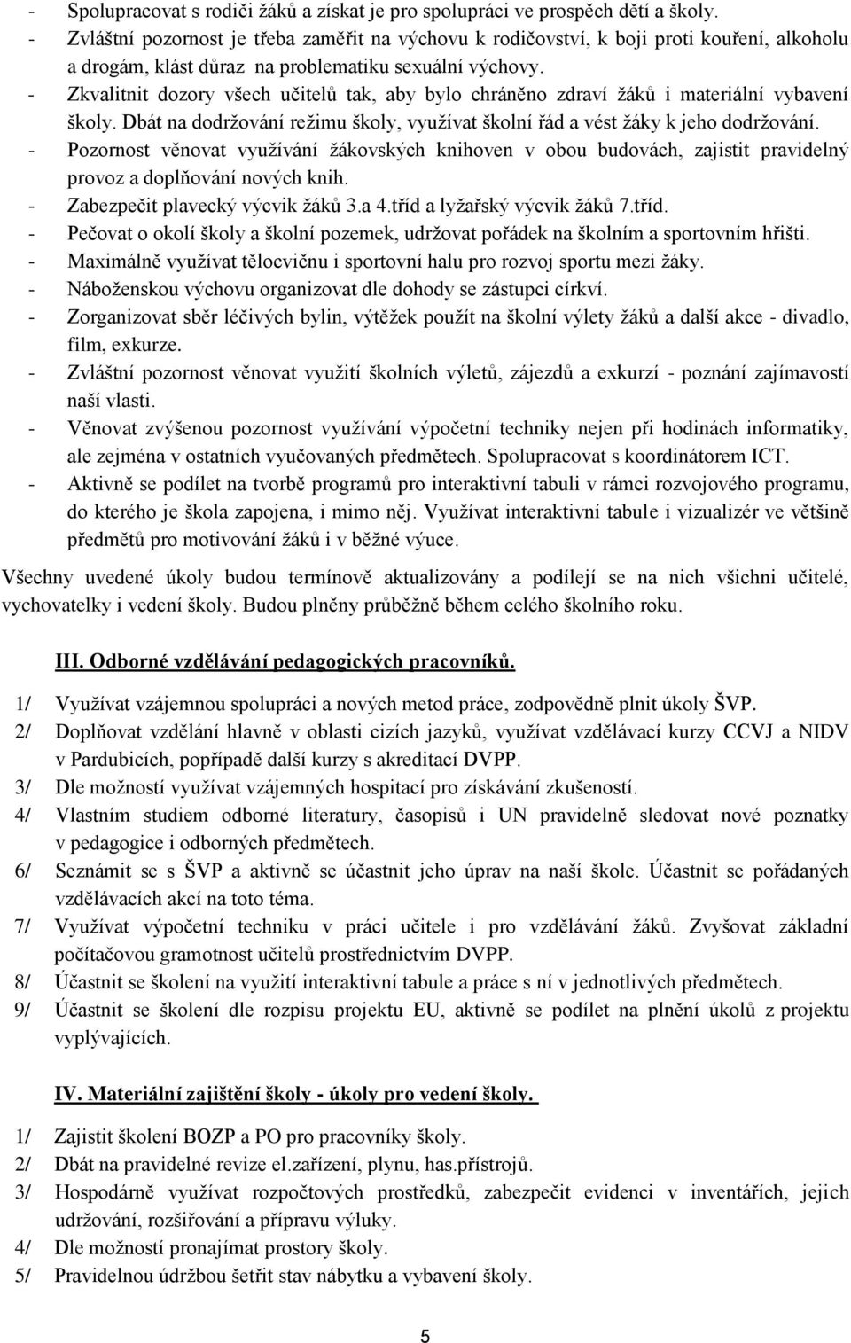 - Zkvalitnit dozory všech učitelů tak, aby bylo chráněno zdraví žáků i materiální vybavení školy. Dbát na dodržování režimu školy, využívat školní řád a vést žáky k jeho dodržování.