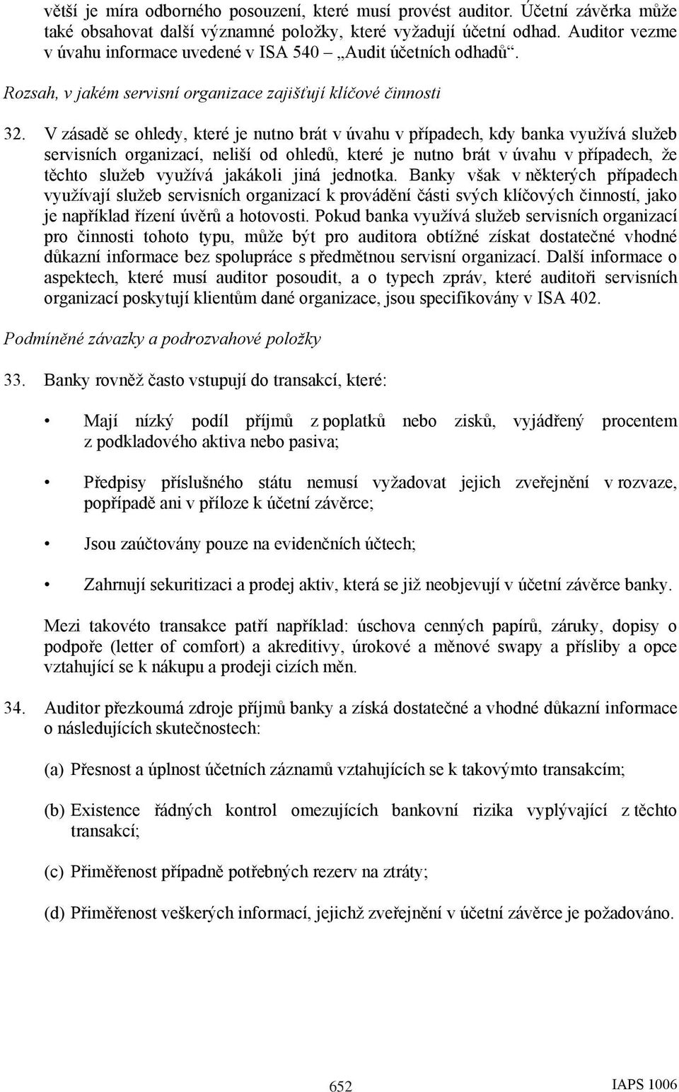 V zásadě se ohledy, které je nutno brát v úvahu v případech, kdy banka využívá služeb servisních organizací, neliší od ohledů, které je nutno brát v úvahu v případech, že těchto služeb využívá