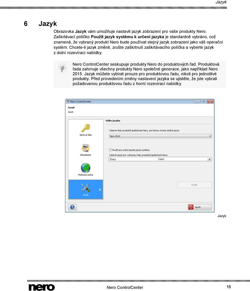 Chcete-li jazyk změnit, zrušte zaškrtnutí zaškrtávacího políčka a vyberte jazyk z dolní rozevírací nabídky. Nero ControlCenter seskupuje produkty Nero do produktových řad.