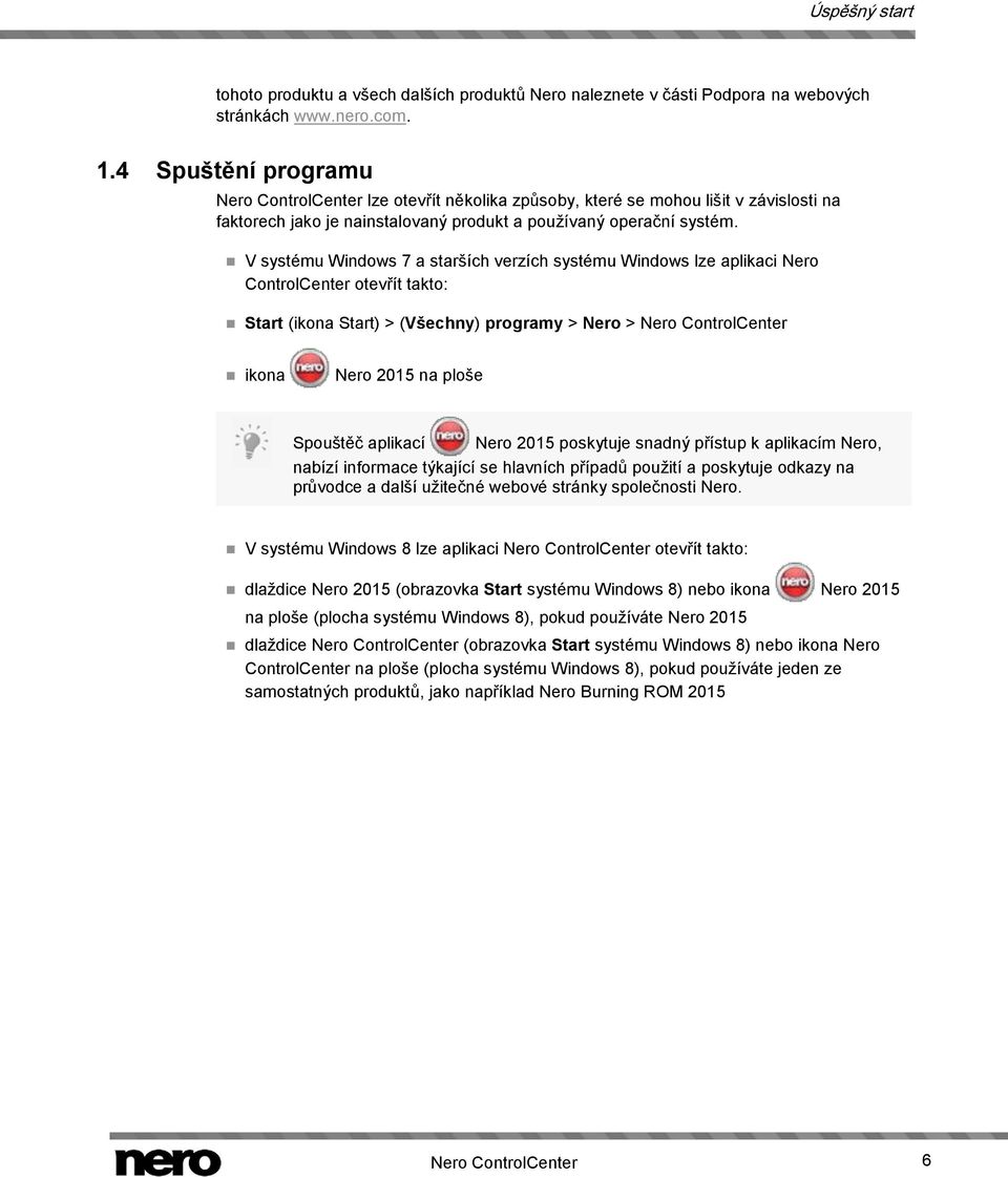 V systému Windows 7 a starších verzích systému Windows lze aplikaci Nero ControlCenter otevřít takto: Start (ikona Start) > (Všechny) programy > Nero > Nero ControlCenter ikona Nero 2015 na ploše