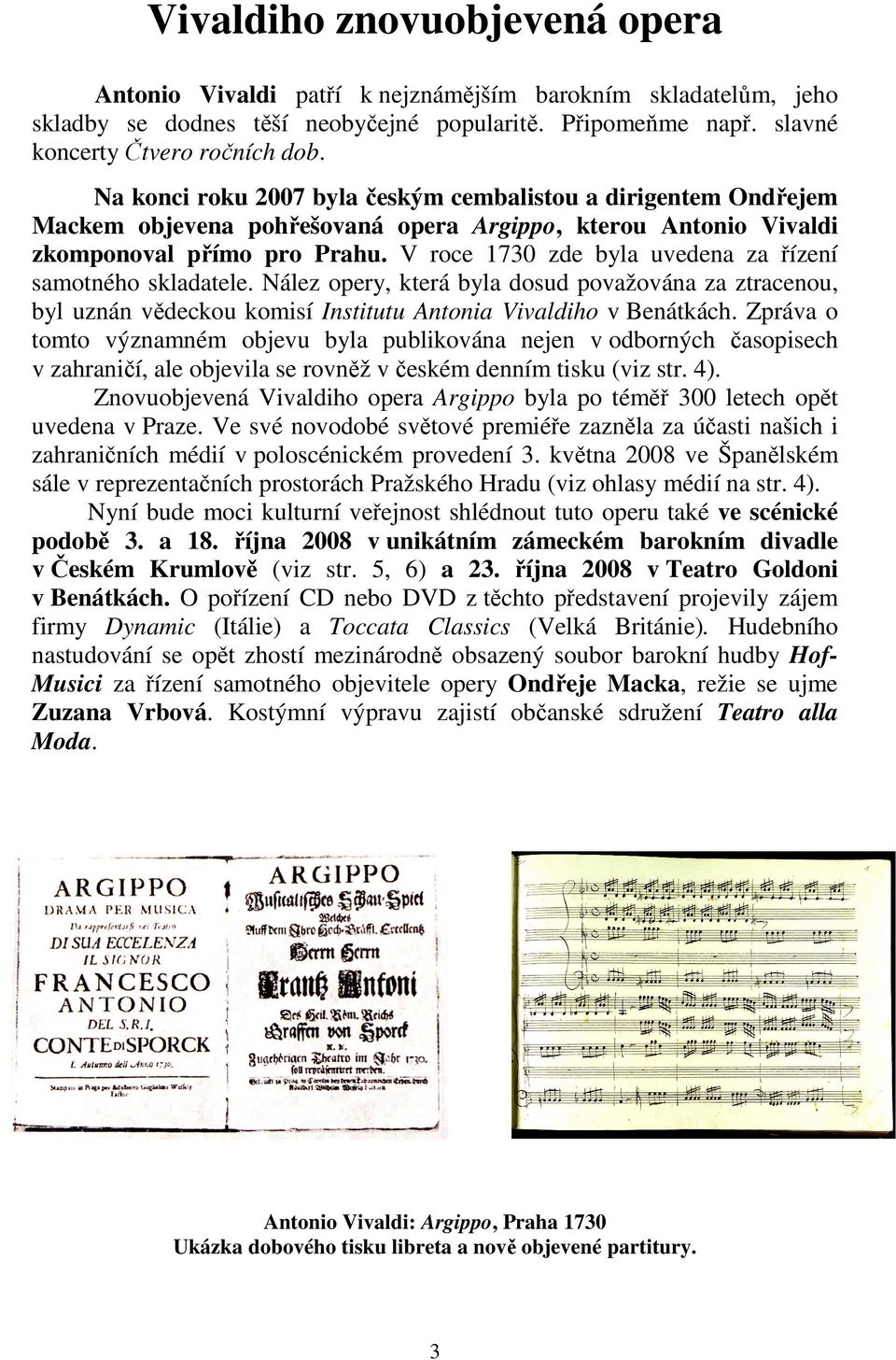 V roce 1730 zde byla uvedena za řízení samotného skladatele. Nález opery, která byla dosud považována za ztracenou, byl uznán vědeckou komisí Institutu Antonia Vivaldiho v Benátkách.