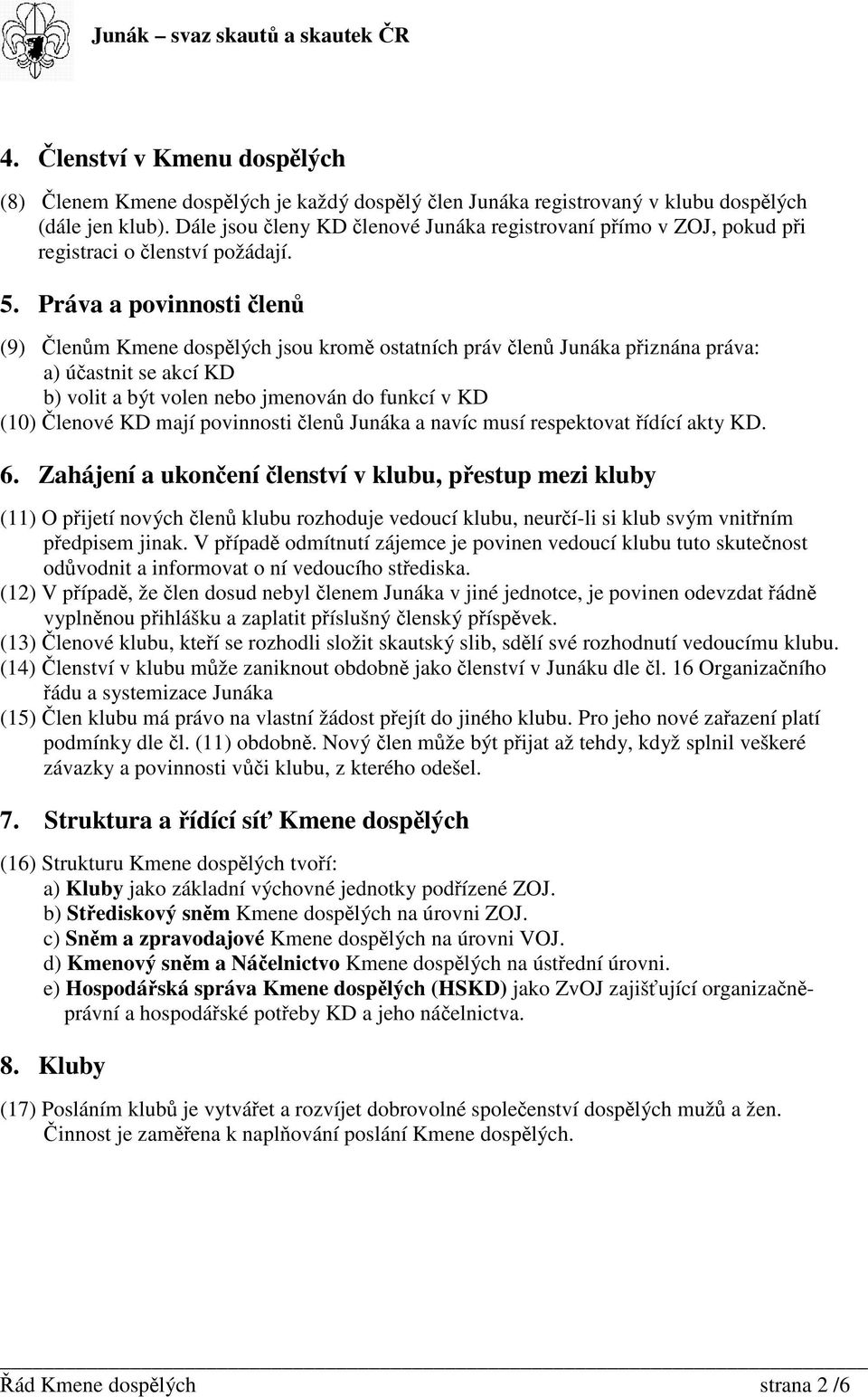 Práva a povinnosti len (9) lenm Kmene dosplých jsou krom ostatních práv len Junáka piznána práva: a) úastnit se akcí KD b) volit a být volen nebo jmenován do funkcí v KD (10) lenové KD mají