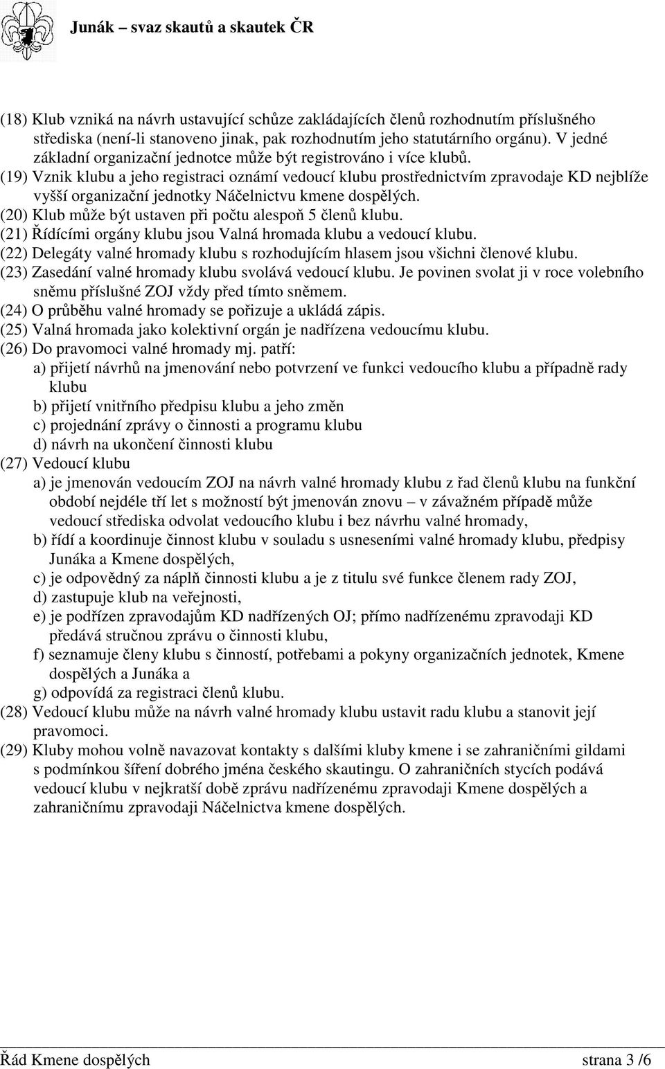 (19) Vznik klubu a jeho registraci oznámí vedoucí klubu prostednictvím zpravodaje KD nejblíže vyšší organizaní jednotky Náelnictvu kmene dosplých. (20) Klub mže být ustaven pi potu alespo 5 len klubu.