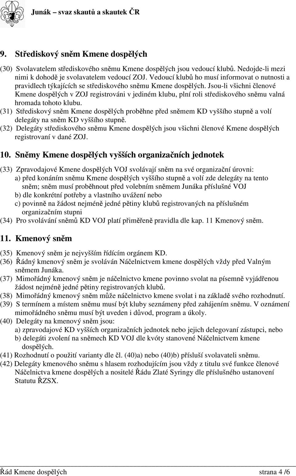 Jsou-li všichni lenové Kmene dosplých v ZOJ registrováni v jediném klubu, plní roli stediskového snmu valná hromada tohoto klubu.