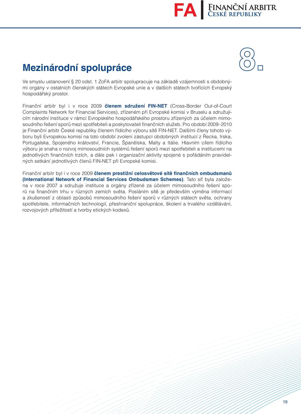 Finanční arbitr byl i v roce 2009 členem sdružení FIN-NET (Cross-Border Out-of-Court Complaints Network for Financial Services), zřízeném při Evropské komisi v Bruselu a sdružujícím národní instituce