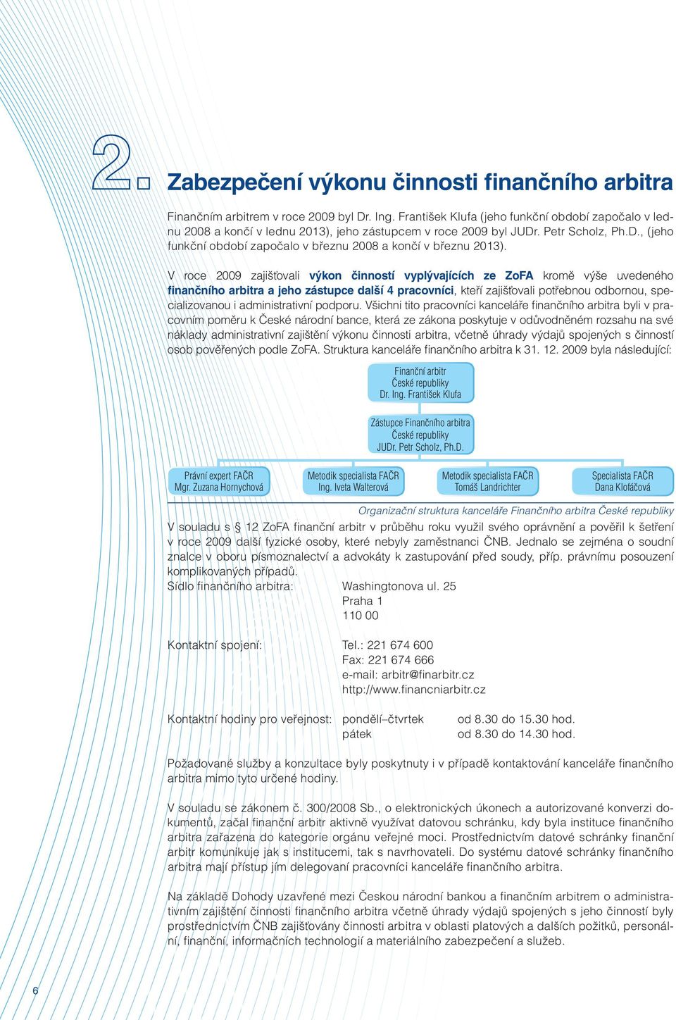 V roce 2009 zajišťovali výkon činností vyplývajících ze ZoFA kromě výše uvedeného finančního arbitra a jeho zástupce další 4 pracovníci, kteří zajišťovali potřebnou odbornou, specializovanou i