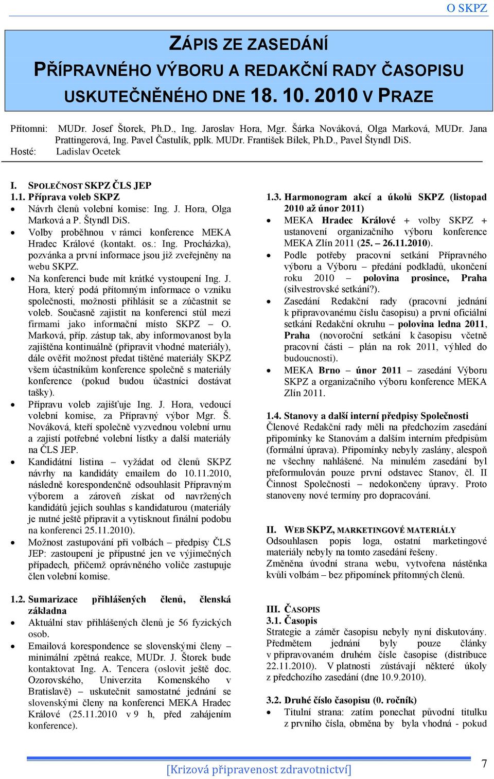 1. Příprava voleb SKPZ Návrh členů volební komise: Ing. J. Hora, Olga Marková a P. Štyndl DiS. Volby proběhnou v rámci konference MEKA Hradec Králové (kontakt. os.: Ing. Procházka), pozvánka a první informace jsou jiţ zveřejněny na webu SKPZ.