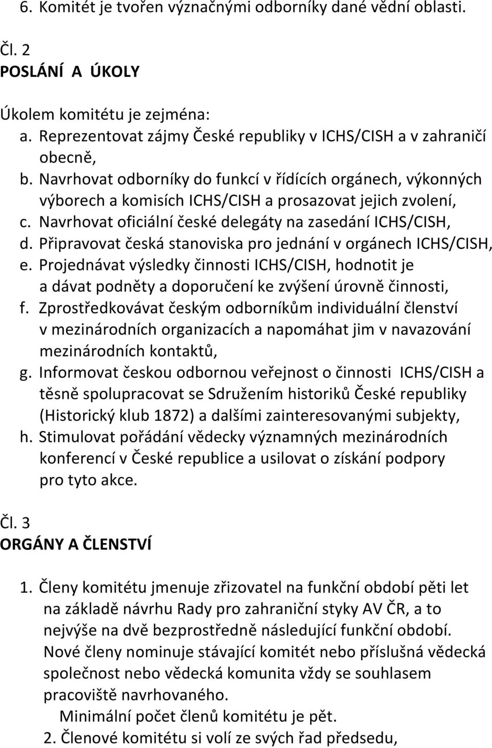 Připravovat česká stanoviska pro jednání v orgánech ICHS/CISH, e. Projednávat výsledky činnosti ICHS/CISH, hodnotit je a dávat podněty a doporučení ke zvýšení úrovně činnosti, f.