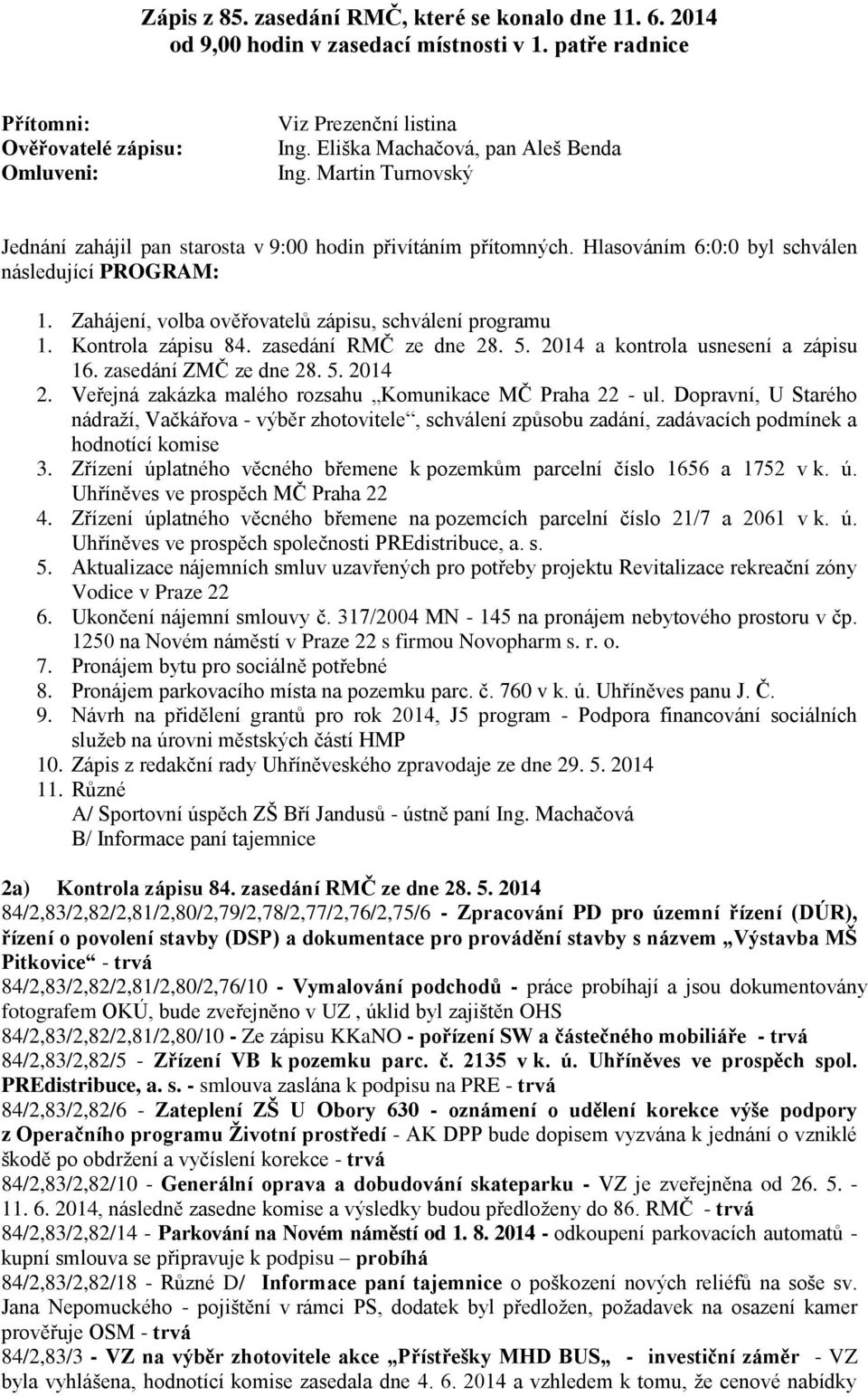 Zahájení, volba ověřovatelů zápisu, schválení programu 1. Kontrola zápisu 84. zasedání RMČ ze dne 28. 5. 2014 a kontrola usnesení a zápisu 16. zasedání ZMČ ze dne 28. 5. 2014 2.