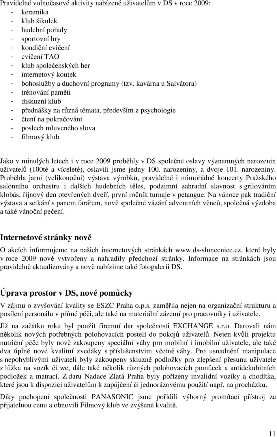 kavárna u Salvátora) - trénování paměti - diskuzní klub - přednášky na různá témata, především z psychologie - čtení na pokračování - poslech mluveného slova - filmový klub Jako v minulých letech i v