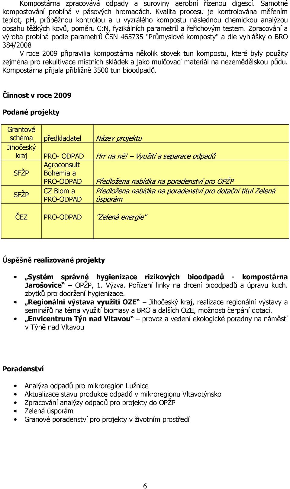 Zpracování a výroba probíhá podle parametrů ČSN 465735 "Průmyslové komposty" a dle vyhlášky o BRO 384/2008 V roce 2009 připravilia kompostárna několik stovek tun kompostu, které byly použity zejména