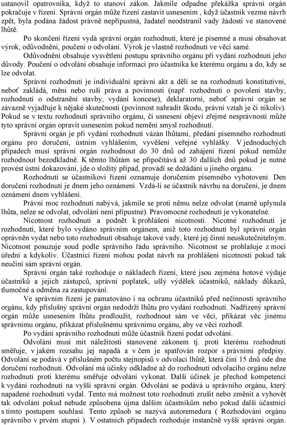 Po skončení řízení vydá správní orgán rozhodnutí, které je písemné a musí obsahovat výrok, odůvodnění, poučení o odvolání. Výrok je vlastně rozhodnutí ve věci samé.