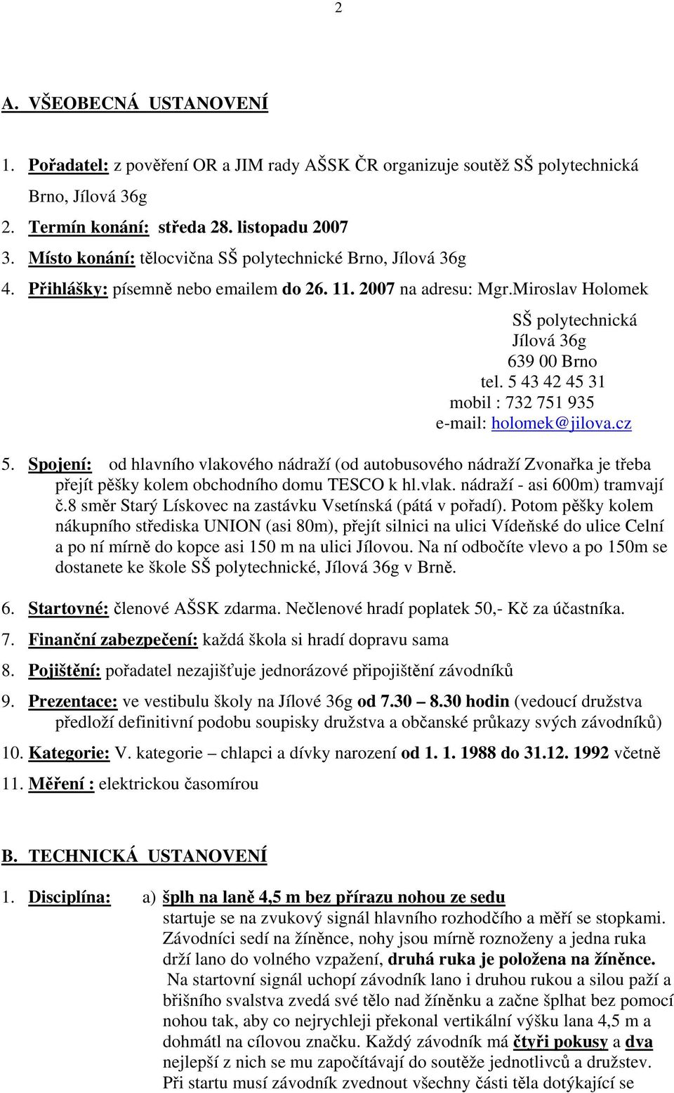 5 43 42 45 31 mobil : 732 751 935 e-mail: holomek@jilova.cz 5. Spojení: od hlavního vlakového nádraží (od autobusového nádraží Zvonařka je třeba přejít pěšky kolem obchodního domu TESCO k hl.vlak. nádraží - asi 600m) tramvají č.