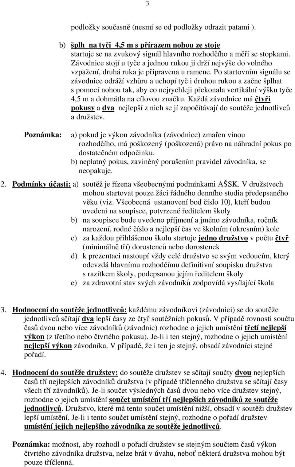 Po startovním signálu se závodnice odráží vzhůru a uchopí tyč i druhou rukou a začne šplhat s pomocí nohou tak, aby co nejrychleji překonala vertikální výšku tyče 4,5 m a dohmátla na cílovou značku.
