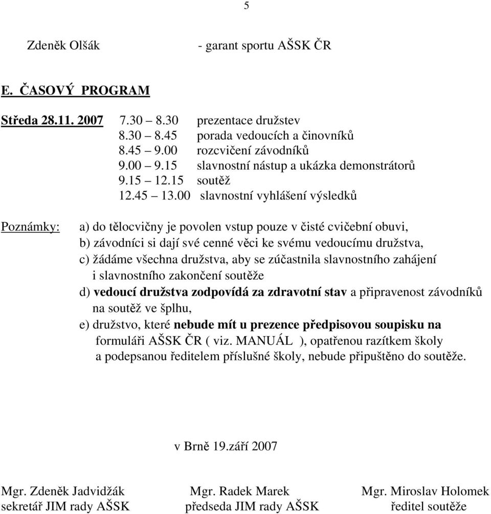 00 slavnostní vyhlášení výsledků Poznámky: a) do tělocvičny je povolen vstup pouze v čisté cvičební obuvi, b) závodníci si dají své cenné věci ke svému vedoucímu družstva, c) žádáme všechna družstva,
