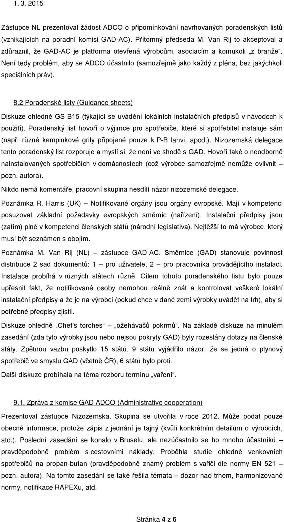 Není tedy problém, aby se ADCO účastnilo Ěsamoz ejm jako každý z pléna, bez jakýchkoli speciálních práv). 8.