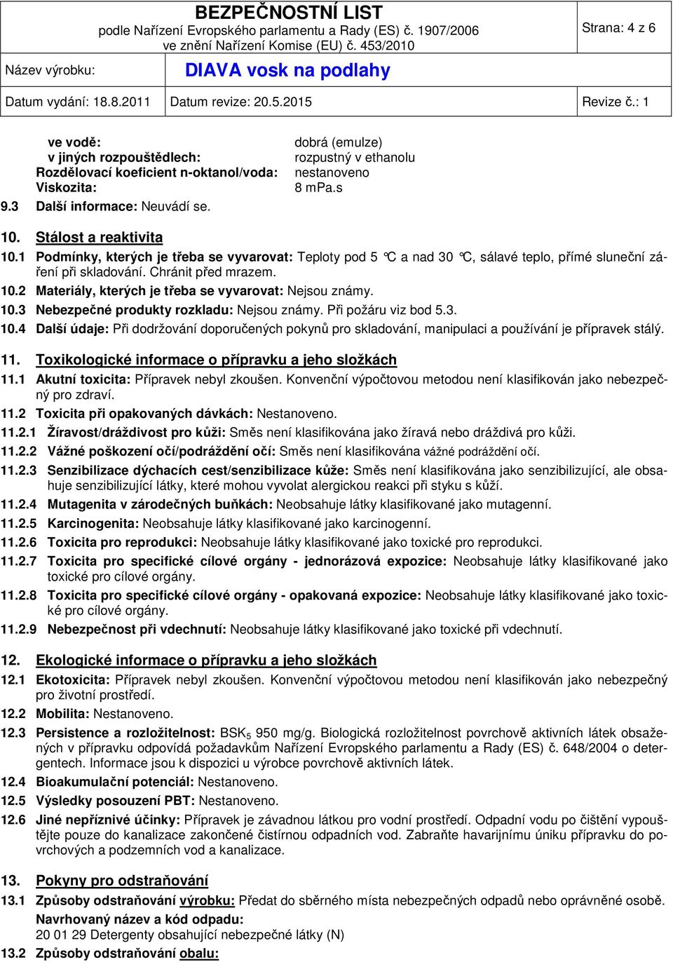 10.3 Nebezpečné produkty rozkladu: Nejsou známy. Při požáru viz bod 5.3. 10.4 Další údaje: Při dodržování doporučených pokynů pro skladování, manipulaci a používání je přípravek stálý. 11.