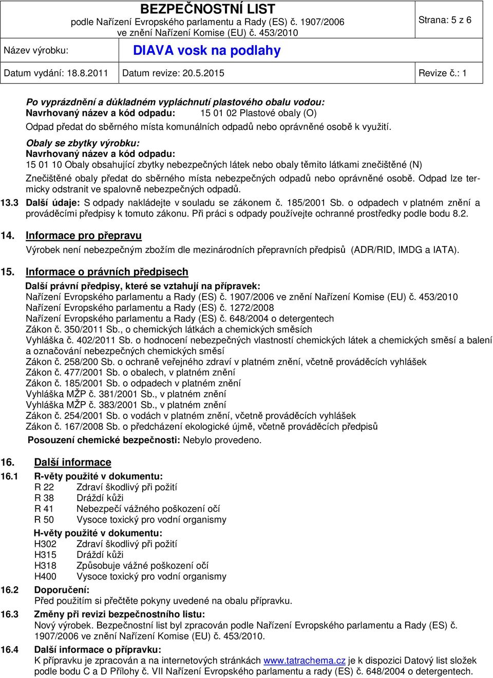 Obaly se zbytky výrobku: Navrhovaný název a kód odpadu: 15 01 10 Obaly obsahující zbytky nebezpečných látek nebo obaly těmito látkami znečištěné (N) Znečištěné obaly předat do sběrného místa