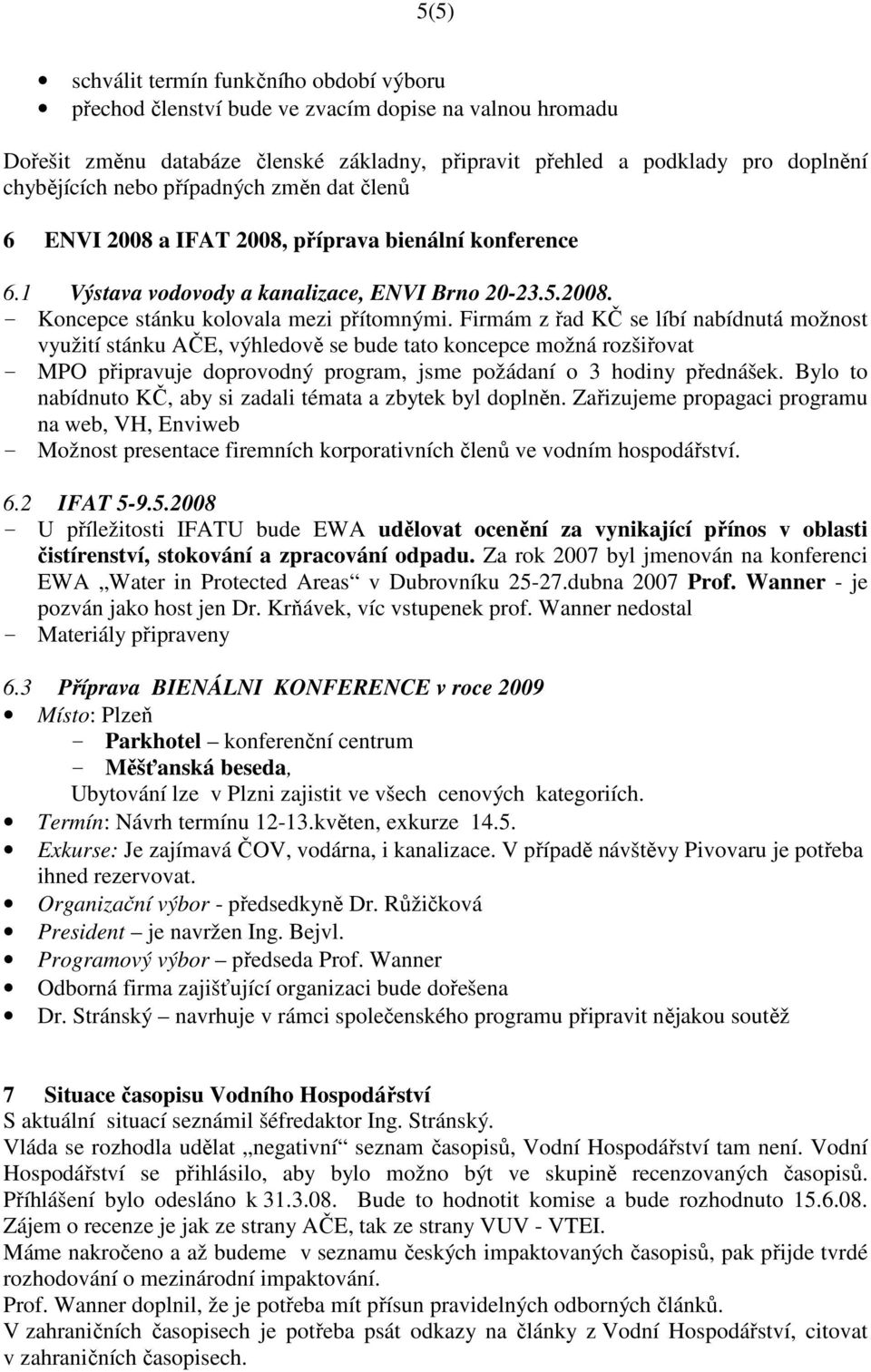 Firmám z řad KČ se líbí nabídnutá možnost využití stánku AČE, výhledově se bude tato koncepce možná rozšiřovat - MPO připravuje doprovodný program, jsme požádaní o 3 hodiny přednášek.