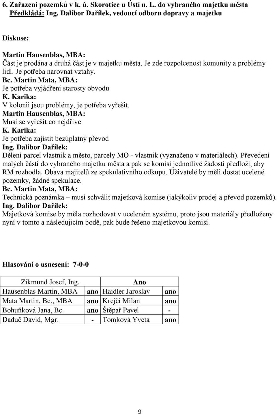 Je potřeba narovnat vztahy. Bc. Martin Mata, MBA: Je potřeba vyjádření starosty obvodu K. Karika: V kolonii jsou problémy, je potřeba vyřešit. Martin Hausenblas, MBA: Musí se vyřešit co nejdříve K.