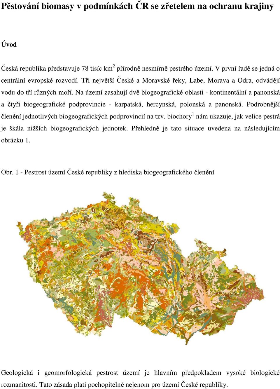 Na území zasahují dvě biogeografické oblasti - kontinentální a panonská a čtyři biogeografické podprovincie - karpatská, hercynská, polonská a panonská.