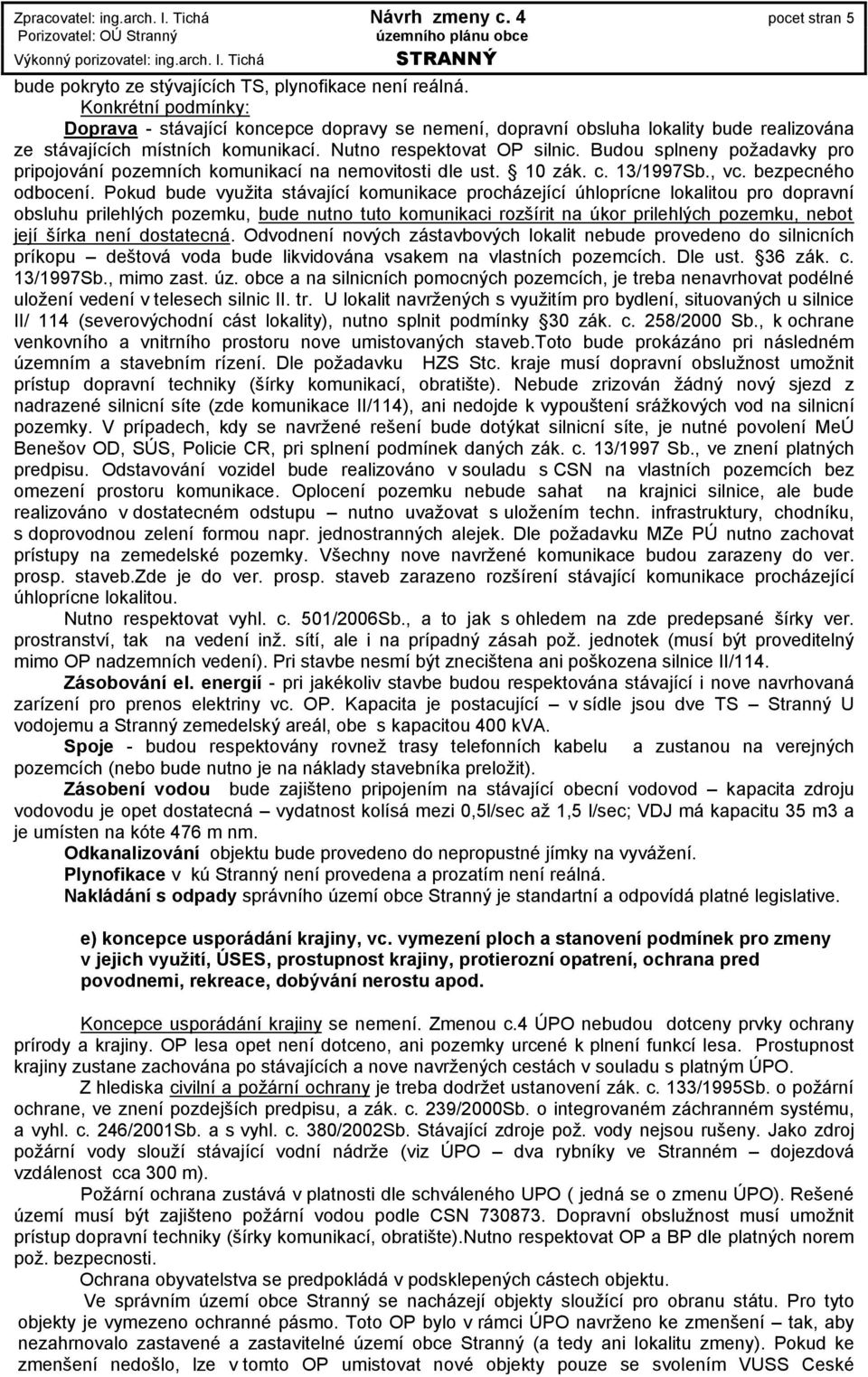 Budou splneny požadavky pro pripojování pozemních komunikací na nemovitosti dle ust. 10 zák. c. 13/1997Sb., vc. bezpecného odbocení.