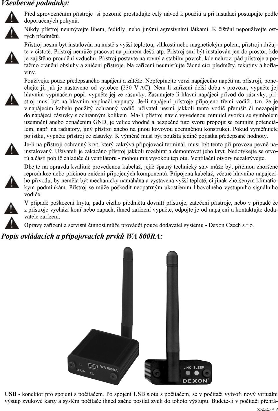 Přístroj nesmí být instalován na místě s vyšší teplotou, vlhkostí nebo magnetickým polem, přístroj udržujte v čistotě. Přístroj nemůže pracovat na přímém dešti atp.