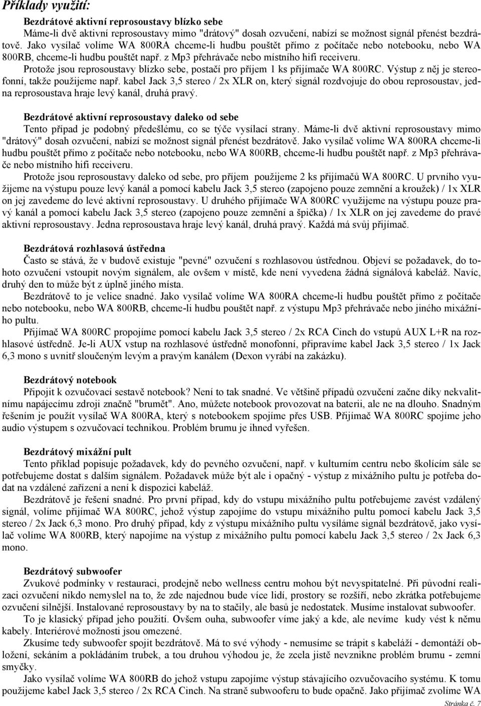 Protože jsou reprosoustavy blízko sebe, postačí pro příjem 1 ks přijímače WA 800RC. Výstup z něj je stereofonní, takže použijeme např.