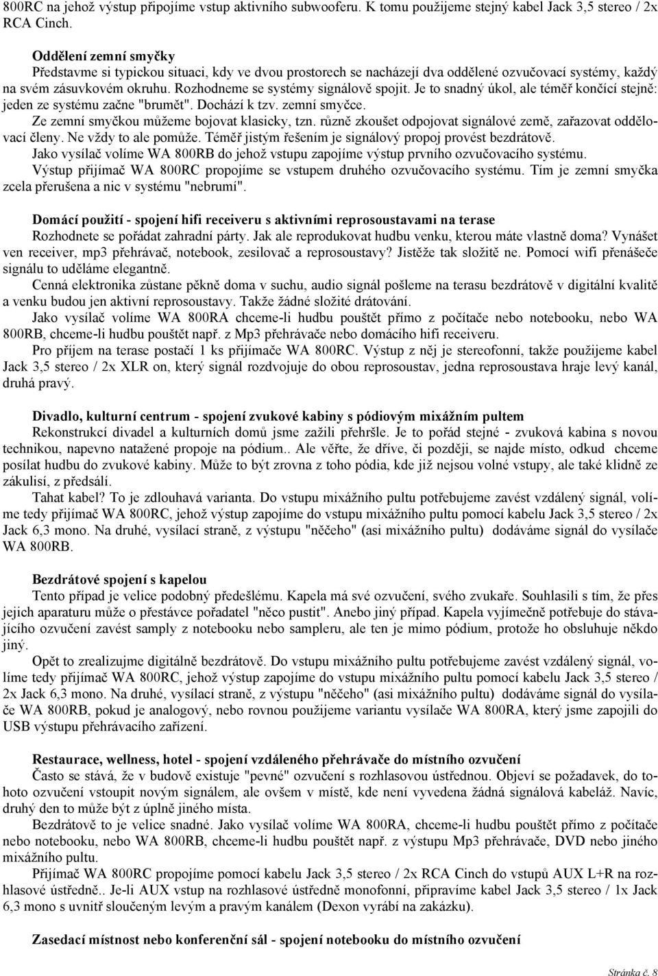 Je to snadný úkol, ale téměř končící stejně: jeden ze systému začne "brumět". Dochází k tzv. zemní smyčce. Ze zemní smyčkou můžeme bojovat klasicky, tzn.