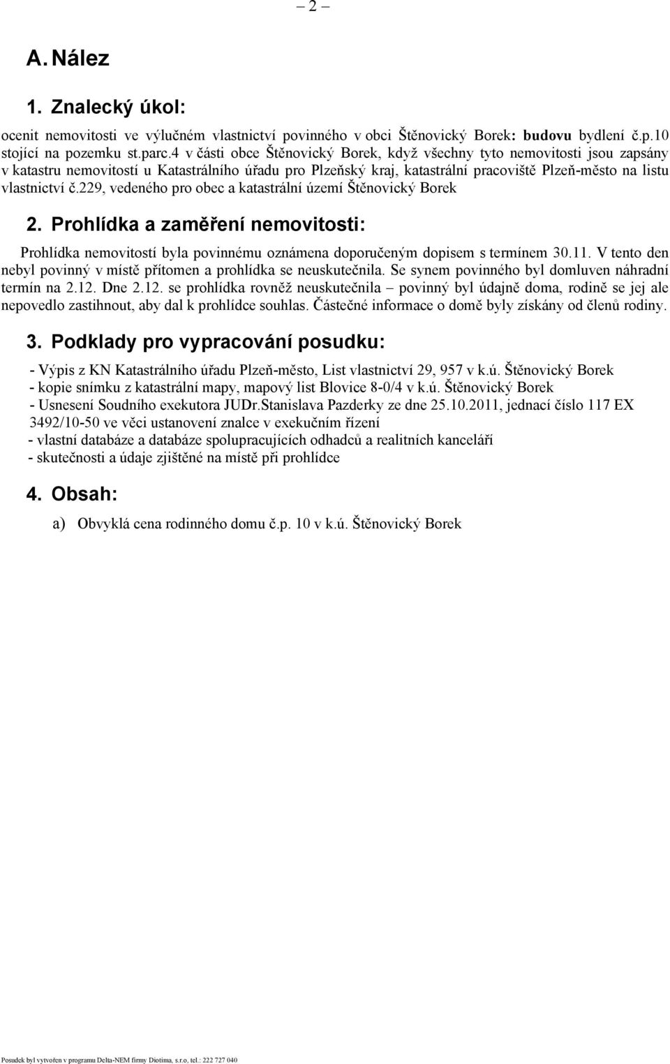 229, vedeného pro obec a katastrální území Štěnovický Borek 2. Prohlídka a zaměření nemovitosti: Prohlídka nemovitostí byla povinnému oznámena doporučeným dopisem s termínem 30.11.