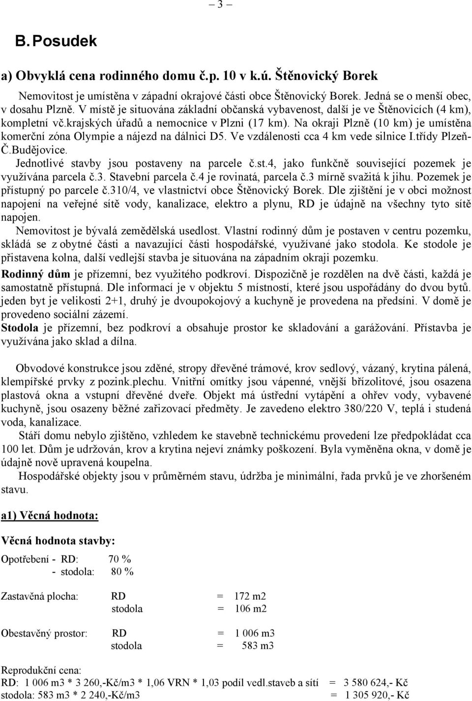 Na okraji Plzně (10 km) je umístěna komerční zóna Olympie a nájezd na dálnici D5. Ve vzdálenosti cca 4 km vede silnice I.třídy Plzeň- Č.Budějovice. Jednotlivé stavby jsou postaveny na parcele č.st.4, jako funkčně související pozemek je využívána parcela č.