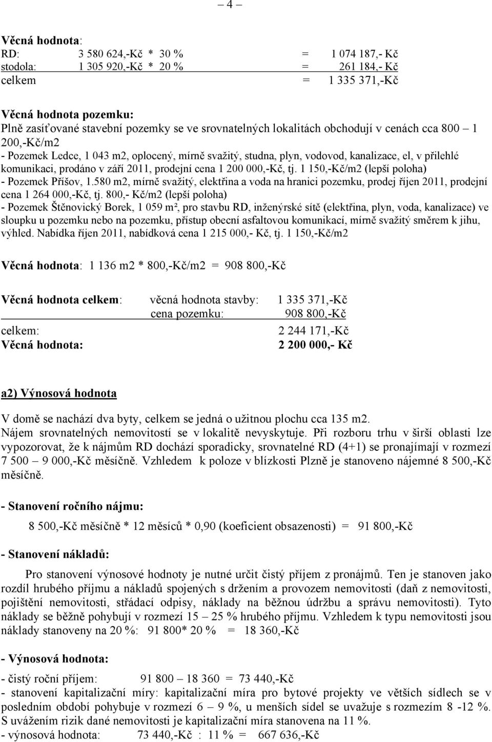 prodejní cena 1 200 000,-Kč, tj. 1 150,-Kč/m2 (lepší poloha) - Pozemek Příšov, 1.580 m2, mírně svažitý, elektřina a voda na hranici pozemku, prodej říjen 2011, prodejní cena 1 264 000,-Kč, tj.