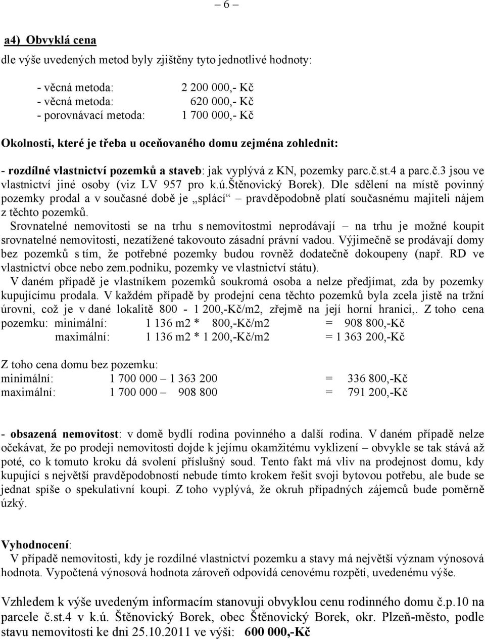 štěnovický Borek). Dle sdělení na místě povinný pozemky prodal a v současné době je splácí pravděpodobně platí současnému majiteli nájem z těchto pozemků.