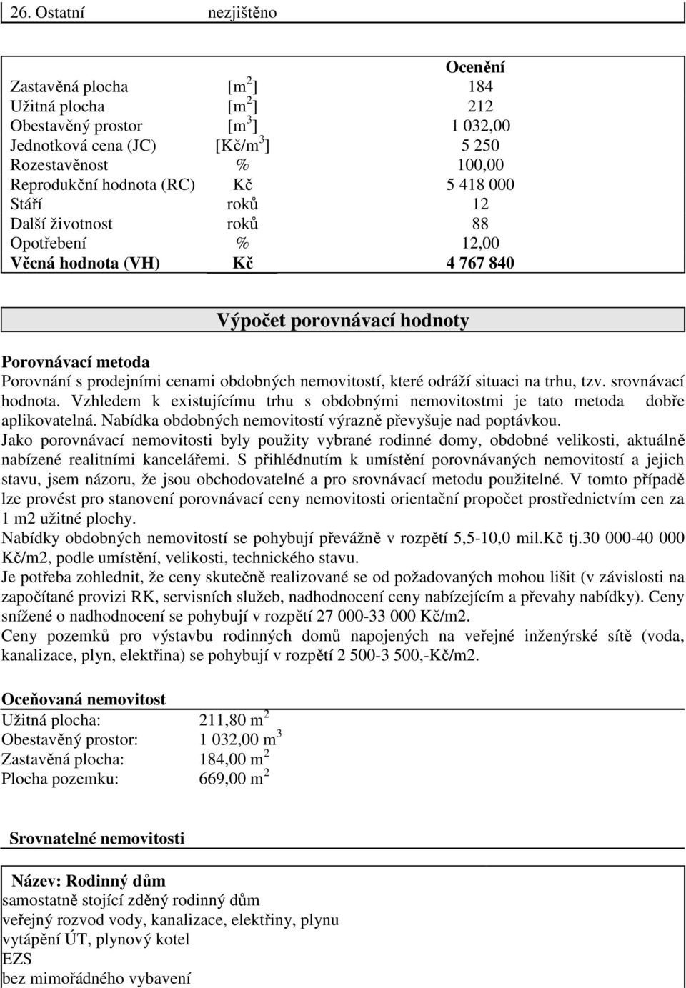 nemovitostí, které odráží situaci na trhu, tzv. srovnávací hodnota. Vzhledem k existujícímu trhu s obdobnými nemovitostmi je tato metoda dobře aplikovatelná.