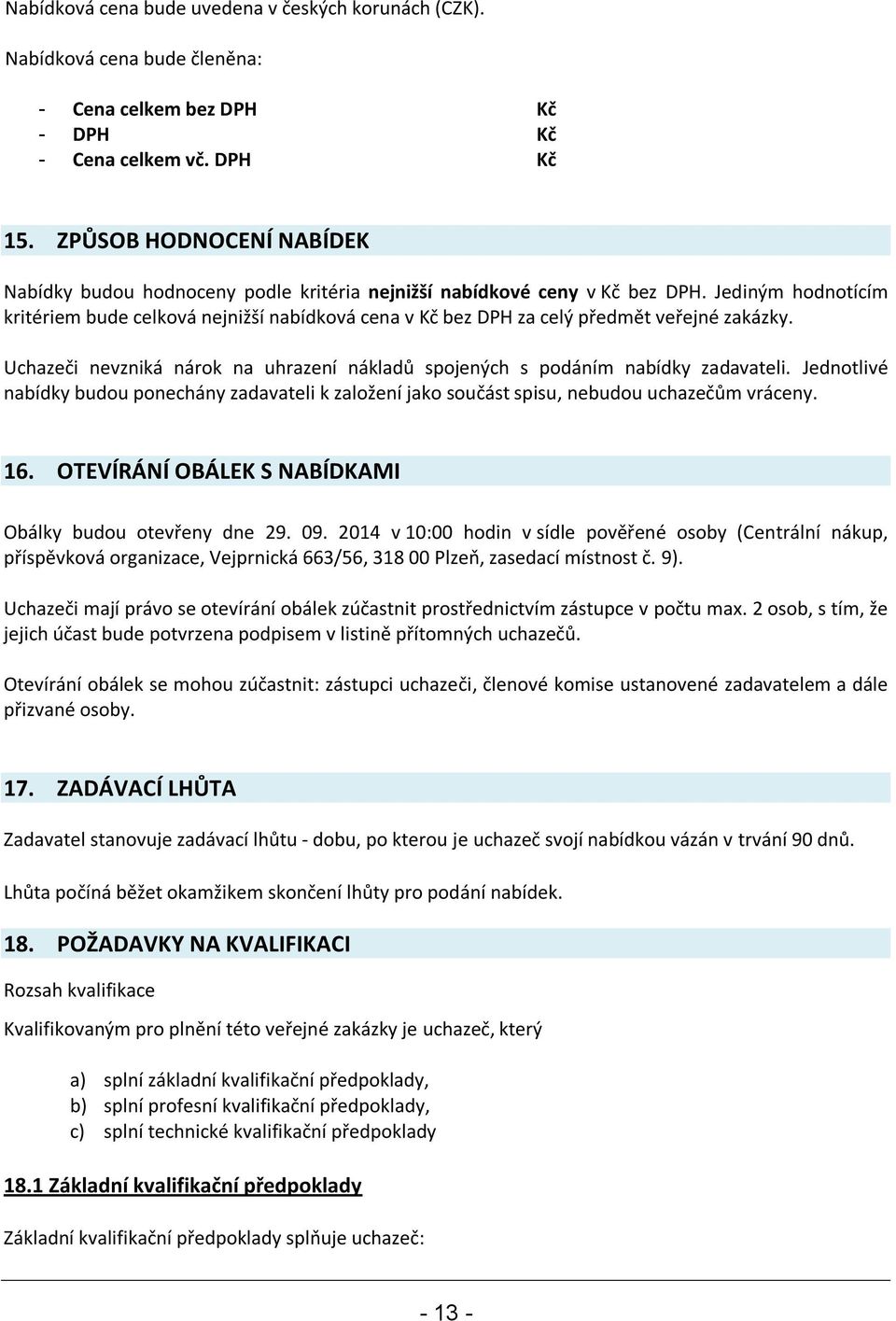 Jediným hodnotícím kritériem bude celková nejnižší nabídková cena v Kč bez DPH za celý předmět veřejné zakázky. Uchazeči nevzniká nárok na uhrazení nákladů spojených s podáním nabídky zadavateli.