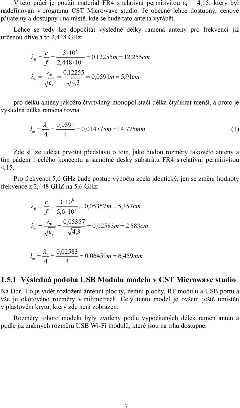 Lehce se tedy lze dopočítat výsledné délky ramena antény pro frekvenci již určenou dříve a to 2,448 GHz: 0 c f 8 3 10 2,448 10 0,12255m 12,255cm 0 0,12255 v 0,0591m 5, 91cm 4,3 r 9 pro délku antény