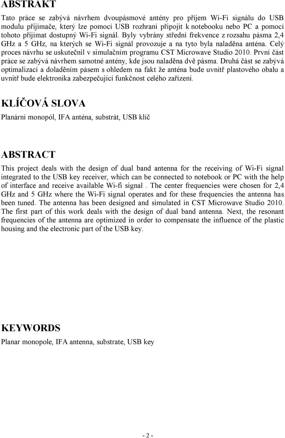 Celý proces návrhu se uskutečnil v simulačním programu CST Microwave Studio 2010. První část práce se zabývá návrhem samotné antény, kde jsou naladěna dvě pásma.