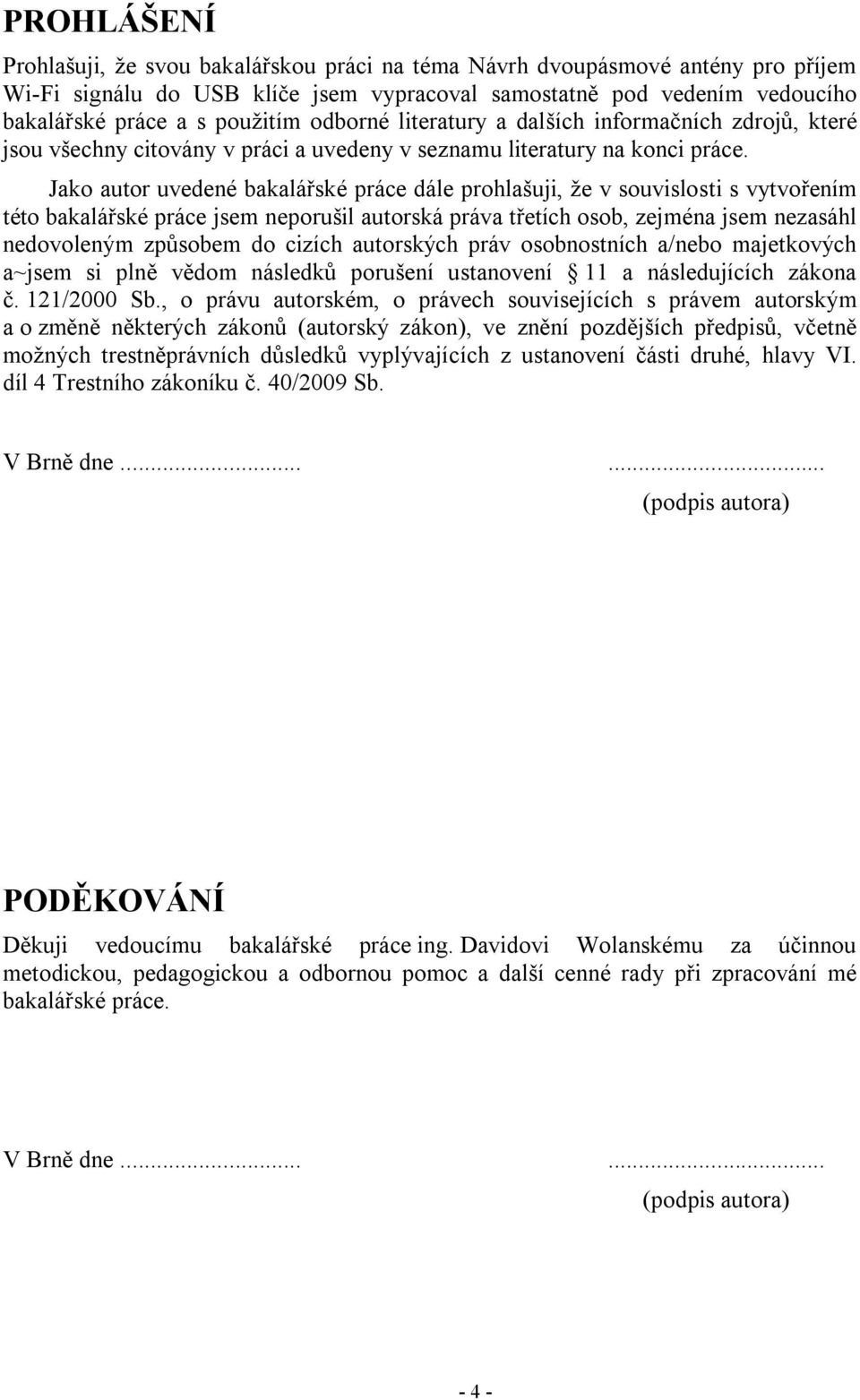 Jako autor uvedené bakalářské práce dále prohlašuji, že v souvislosti s vytvořením této bakalářské práce jsem neporušil autorská práva třetích osob, zejména jsem nezasáhl nedovoleným způsobem do