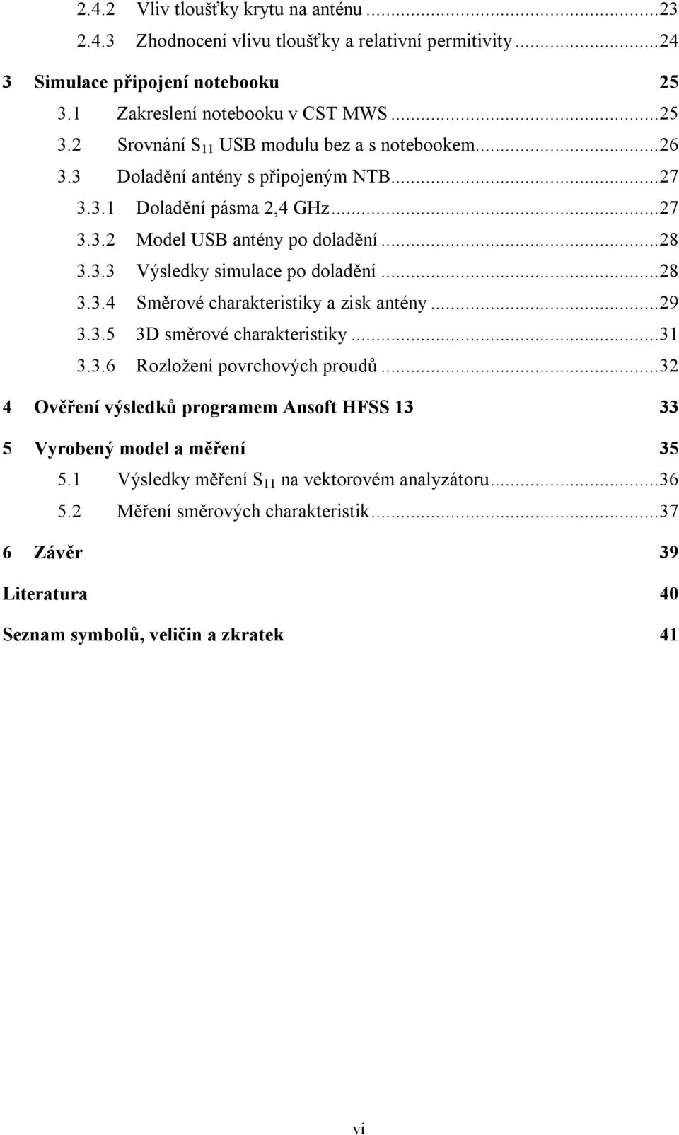 ..29 3.3.5 3D směrové charakteristiky...31 3.3.6 Rozložení povrchových proudů...32 4 Ověření výsledků programem Ansoft HFSS 13 33 5 Vyrobený model a měření 35 5.