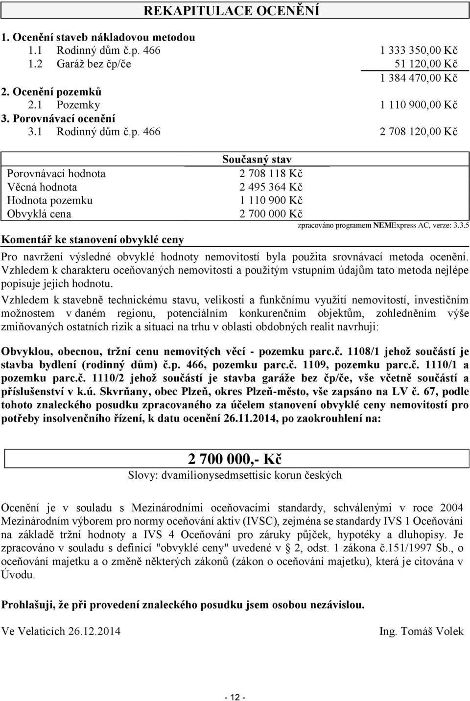 466 2 708 120,00 Kč Porovnávací hodnota Věcná hodnota Hodnota pozemku Obvyklá cena Komentář ke stanovení obvyklé ceny Současný stav 2 708 118 Kč 2 495 364 Kč 1 110 900 Kč 2 700 000 Kč zpracováno