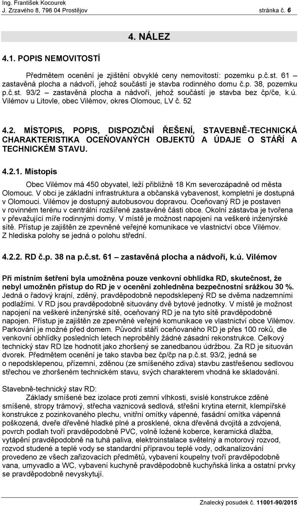 4.2.1. Místopis Obec Vilémov má 450 obyvatel, leží přibližně 18 Km severozápadně od města Olomouc. V obci je základní infrastruktura a občanská vybavenost, kompletní je dostupná v Olomouci.