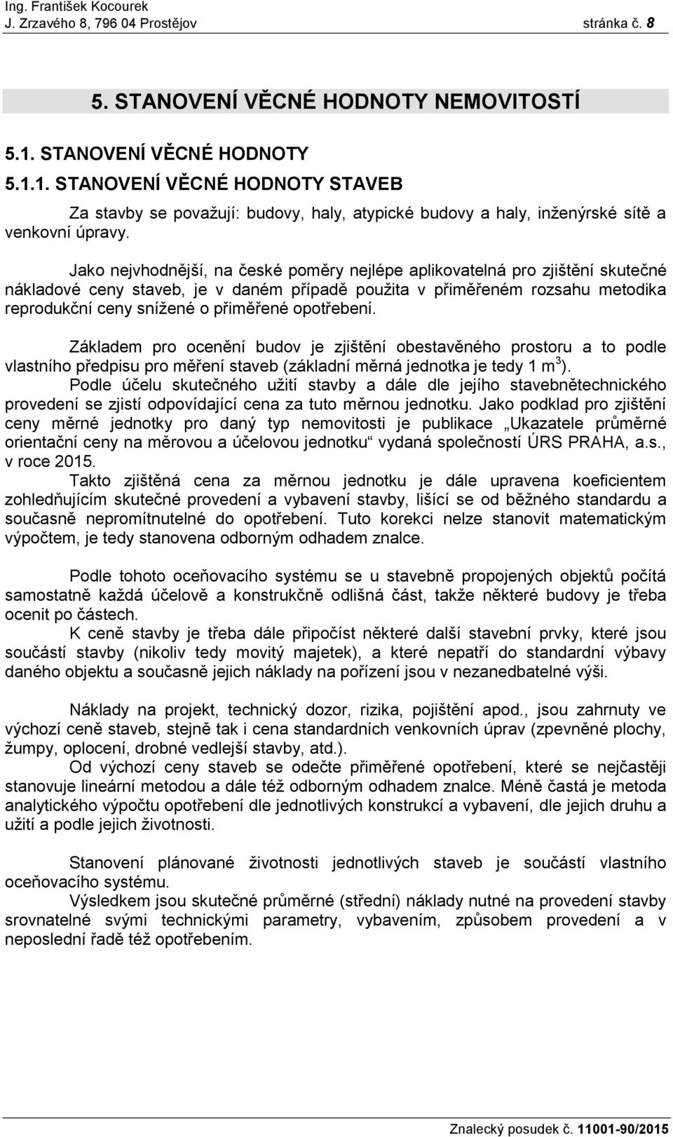 Jako nejvhodnější, na české poměry nejlépe aplikovatelná pro zjištění skutečné nákladové ceny staveb, je v daném případě použita v přiměřeném rozsahu metodika reprodukční ceny snížené o přiměřené