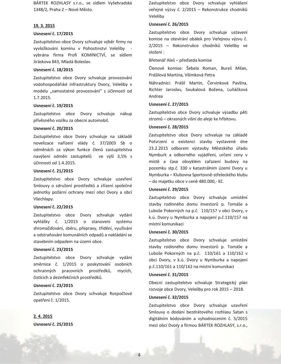 18/2015 Zastupitelstvo obce Dvory schvaluje provozování vodohospodářské infrastruktury Dvory, Veleliby v modelu samostatné provozování s účinností od 1.7.2015. Usnesení č.