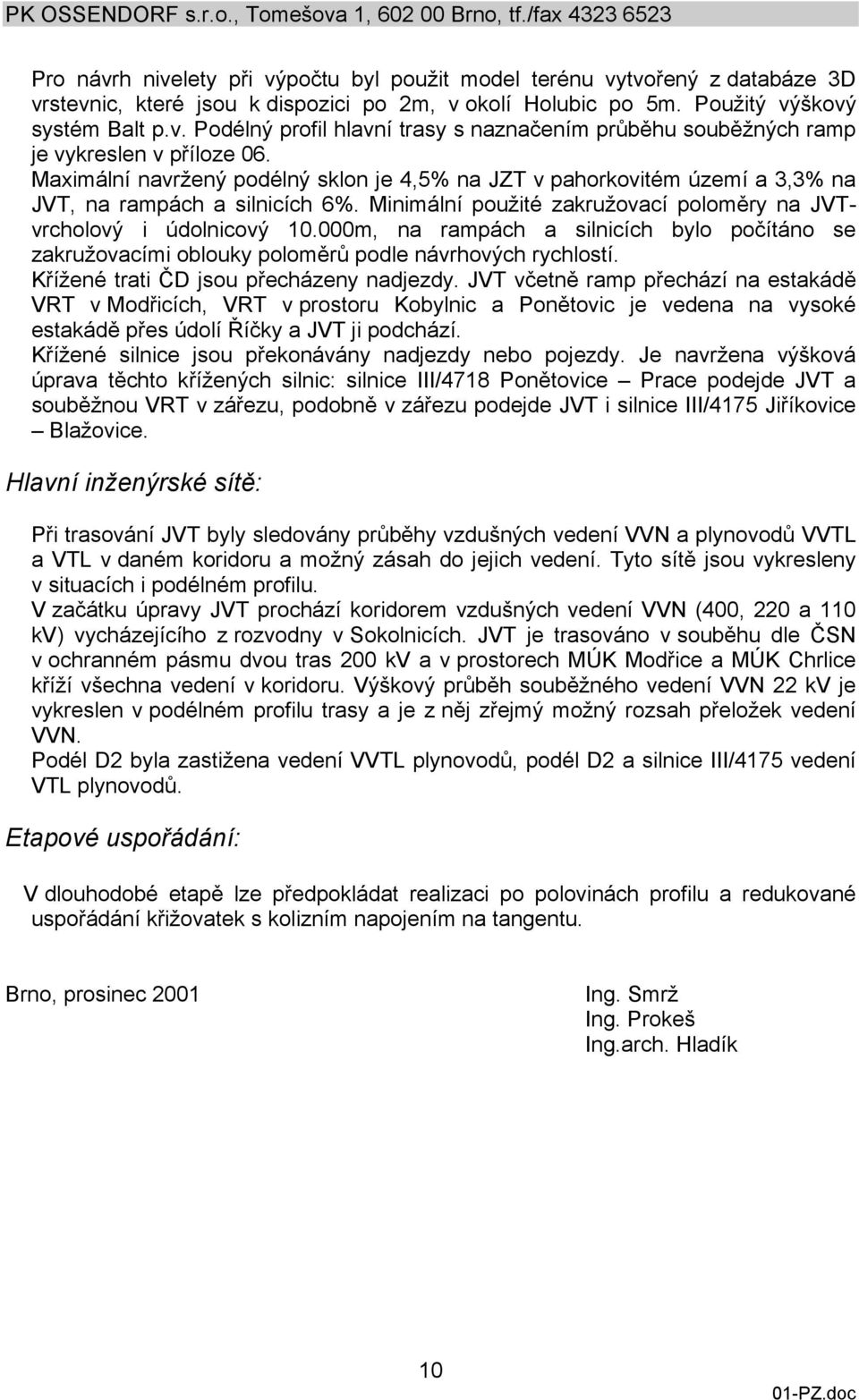 000m, na rampách a silnicích bylo počítáno se zakružovacími oblouky poloměrů podle návrhových rychlostí. Křížené trati ČD jsou přecházeny nadjezdy.