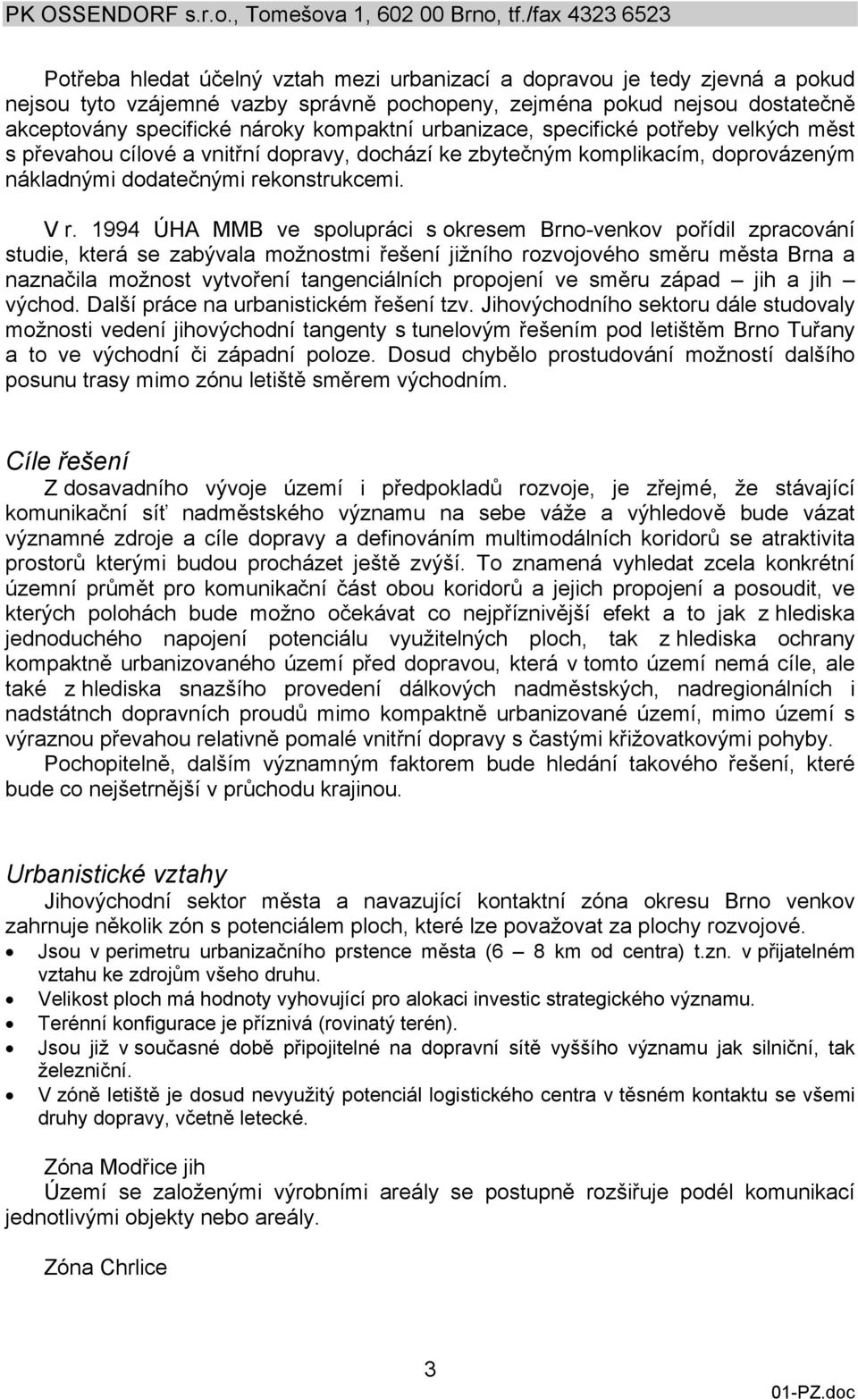 1994 ÚHA MMB ve spolupráci s okresem Brno-venkov pořídil zpracování studie, která se zabývala možnostmi řešení jižního rozvojového směru města Brna a naznačila možnost vytvoření tangenciálních