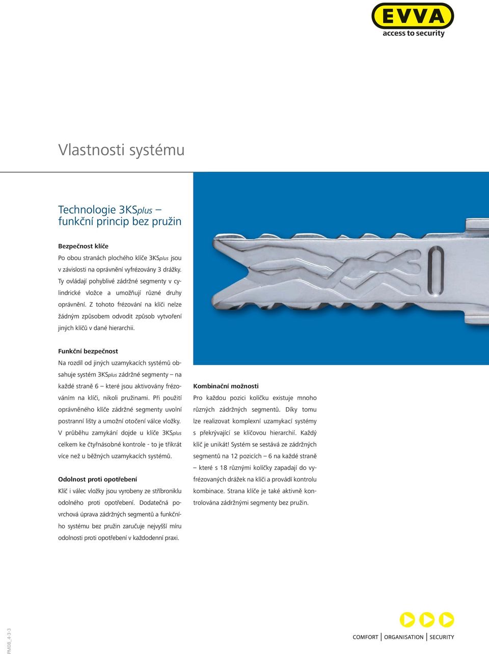 Funkční bezpečnost Na rozdíl od jiných uzamykacích systémů obsahuje systém 3KSplus zádržné segmenty na každé straně 6 které jsou aktivovány frézováním na klíči, nikoli pružinami.