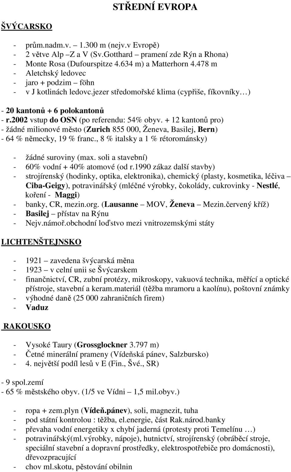 + 12 kantonů pro) - žádné milionové město (Zurich 855 000, Ženeva, Basilej, Bern) - 64 % německy, 19 % franc., 8 % italsky a 1 % rétorománsky) - žádné suroviny (max.